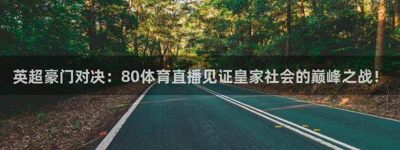 2024f1正赛回放五星体育：英超豪门对决：80体育直播见证皇家社会的巅峰之战！