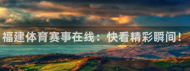 五星体育澳网直播：福建体育赛事在线：快看精彩瞬间！