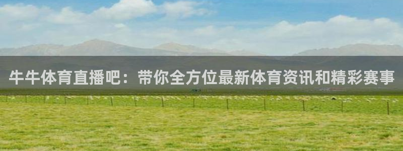 五星体育频道f1直播：牛牛体育直播吧：带你全方位最新体育资讯和精彩赛事